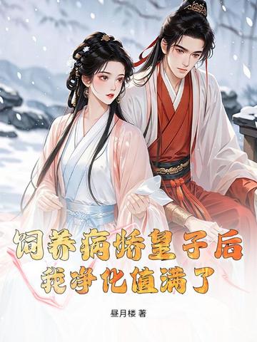 饲养病娇皇子后,我净化值满了全文免费阅读