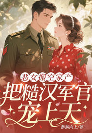 恶女搬空家产,把糙汉军官宠上天全文免费阅读