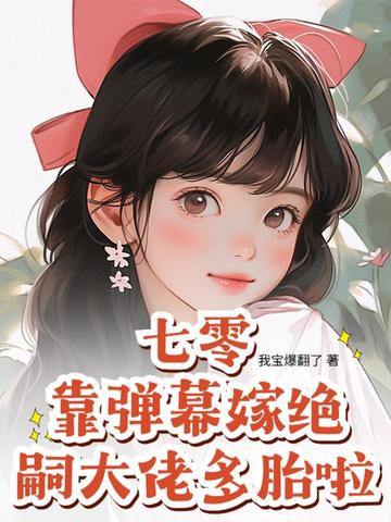 七零:靠弹幕嫁绝嗣大佬多胎啦!全文免费阅读