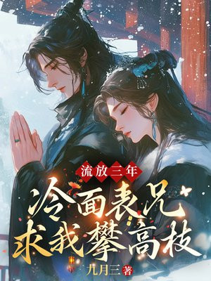 流放三年,冷面表兄求我攀高枝全文免费阅读
