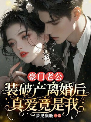 豪门老公装破产离婚后,真爱竟是我全文免费阅读