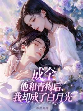 成全他和青梅后,我却成了白月光全文免费阅读